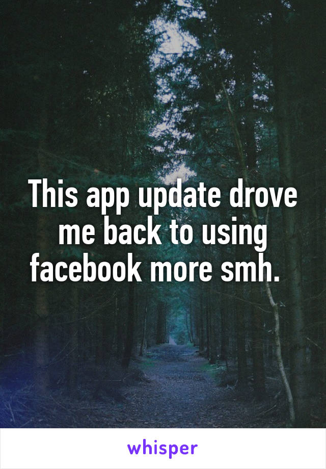 This app update drove me back to using facebook more smh.  