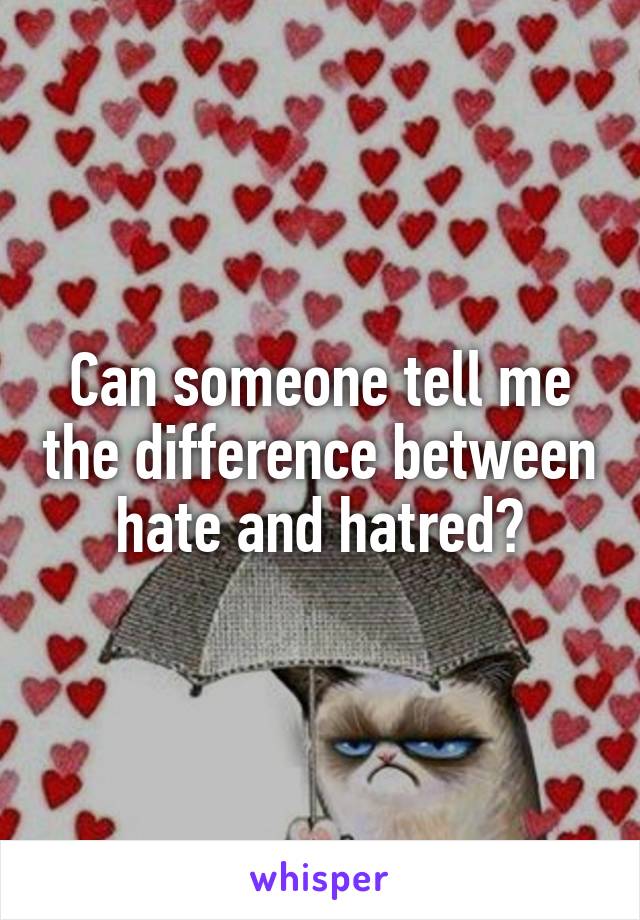 Can someone tell me the difference between hate and hatred?