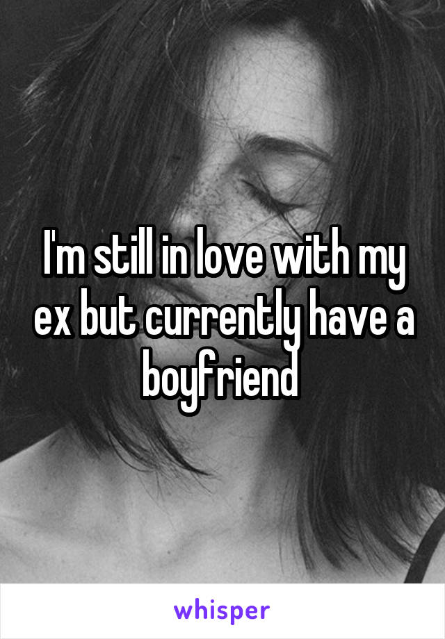 I'm still in love with my ex but currently have a boyfriend 