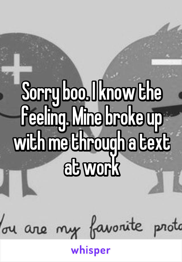 Sorry boo. I know the feeling. Mine broke up with me through a text at work