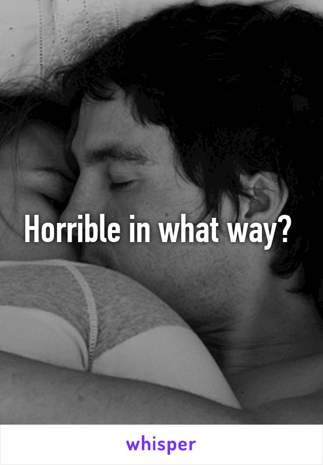Horrible in what way? 