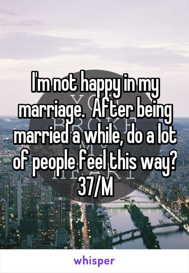 I'm not happy in my marriage.  After being married a while, do a lot of people feel this way?
37/M