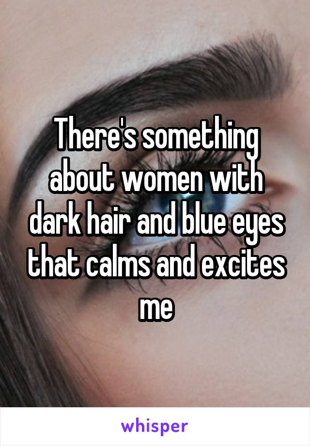 There's something about women with dark hair and blue eyes that calms and excites me