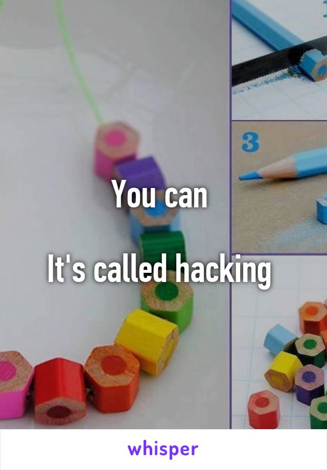 You can 

It's called hacking 