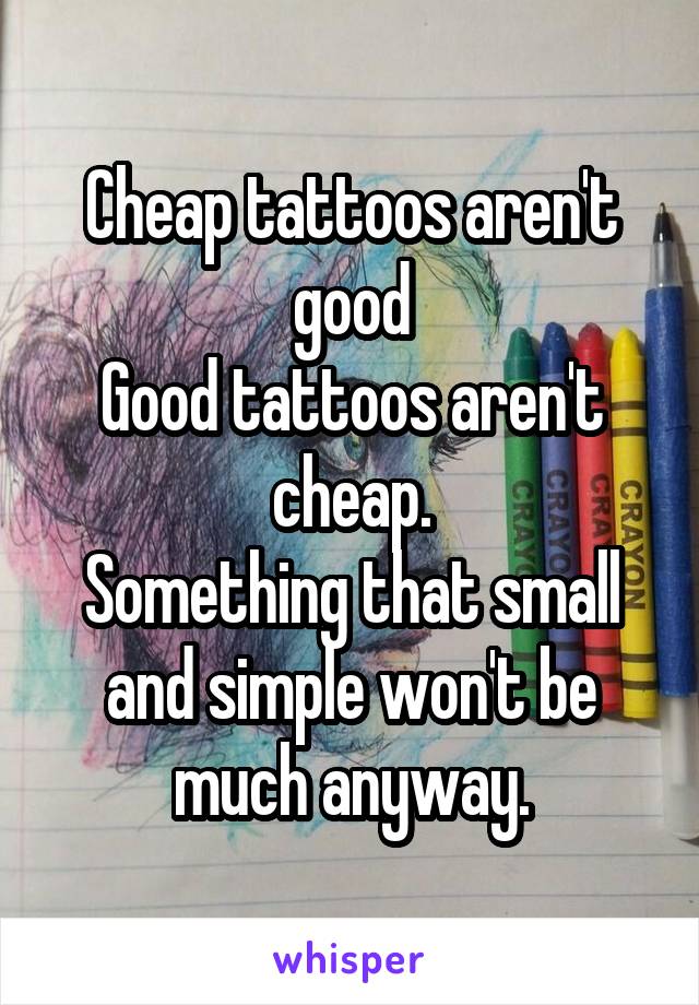 Cheap tattoos aren't good
Good tattoos aren't cheap.
Something that small and simple won't be much anyway.