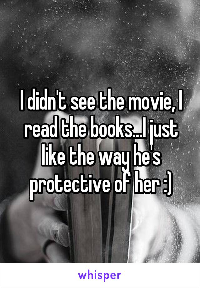 I didn't see the movie, I read the books...I just like the way he's protective of her :)