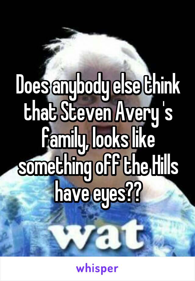 Does anybody else think that Steven Avery 's family, looks like something off the Hills have eyes??