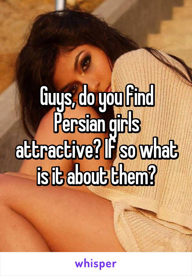 Guys, do you find Persian girls attractive? If so what is it about them?