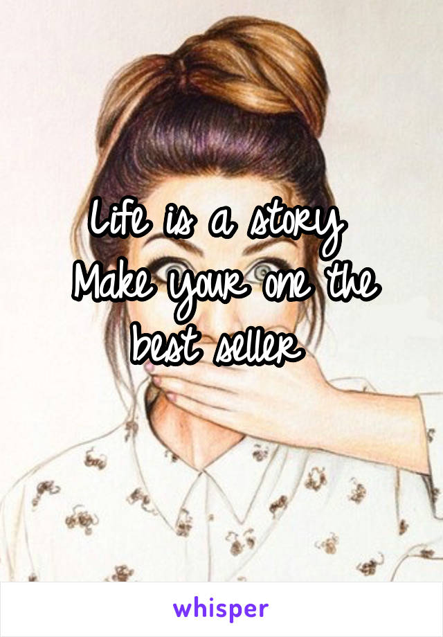 Life is a story 
Make your one the best seller 
