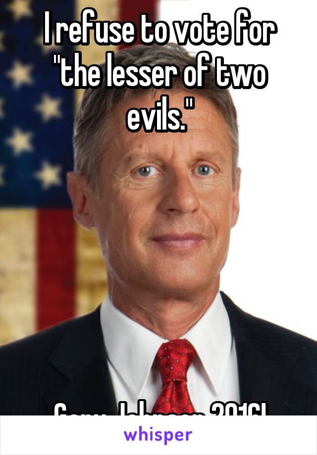 I refuse to vote for "the lesser of two evils."






Gary Johnson 2016!