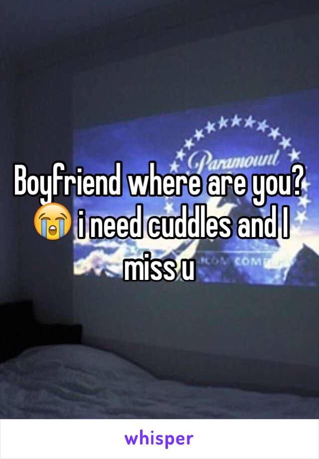 Boyfriend where are you?😭 i need cuddles and I miss u