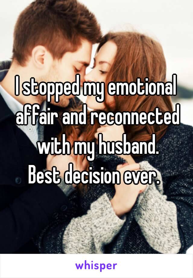 I stopped my emotional affair and reconnected with my husband.
Best decision ever. 