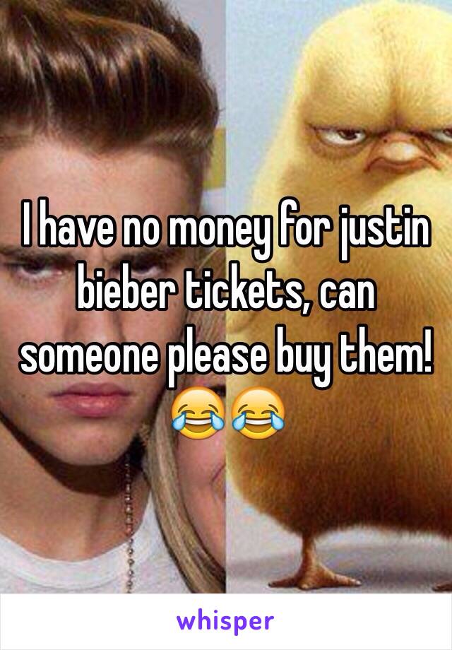 I have no money for justin bieber tickets, can someone please buy them! 😂😂