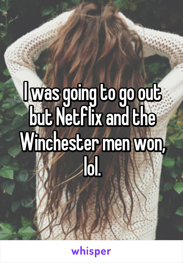 I was going to go out but Netflix and the Winchester men won, lol.