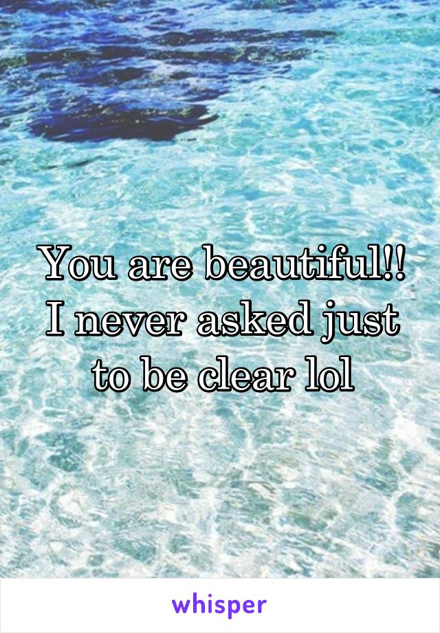 You are beautiful!! I never asked just to be clear lol