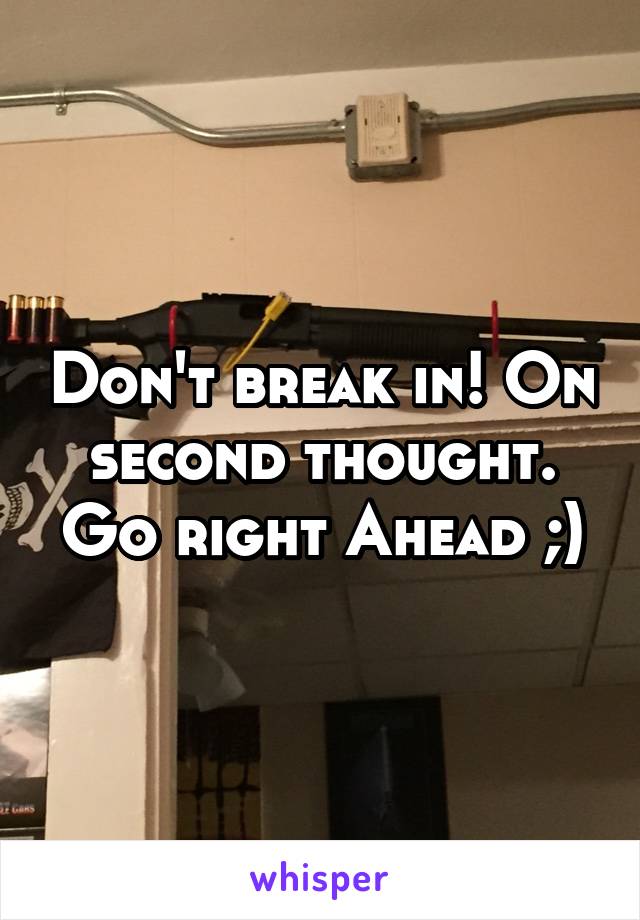 Don't break in! On second thought. Go right Ahead ;)