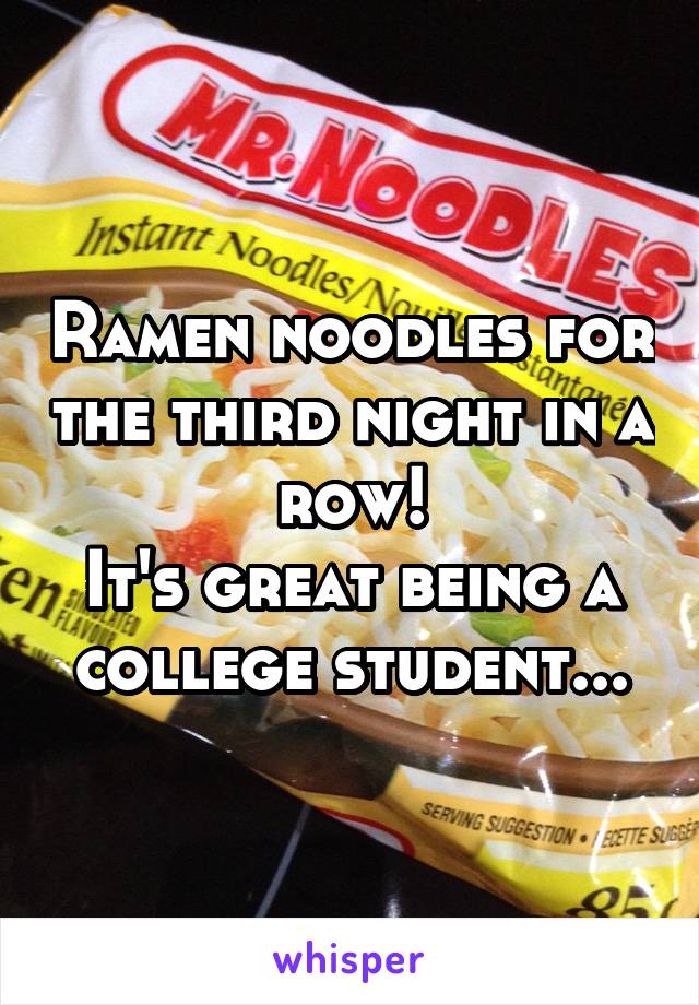 Ramen noodles for the third night in a row!
It's great being a college student...