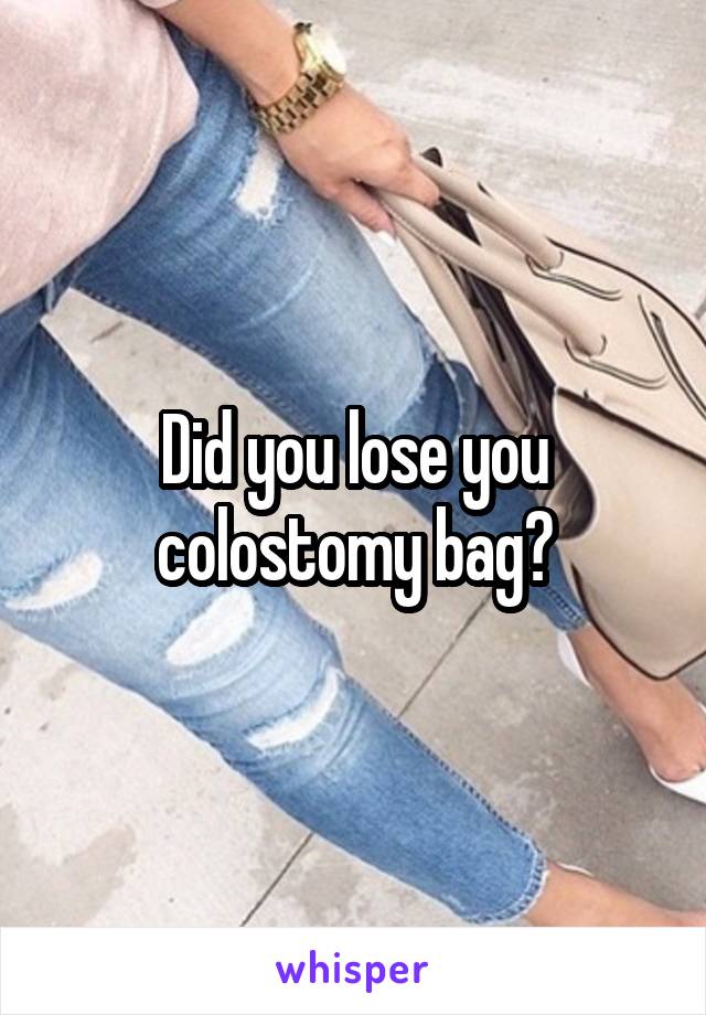 Did you lose you colostomy bag?