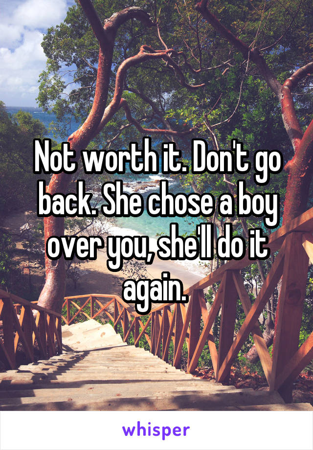 Not worth it. Don't go back. She chose a boy over you, she'll do it again. 