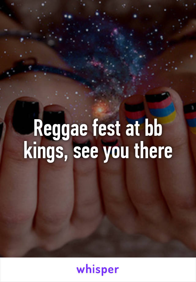 Reggae fest at bb kings, see you there