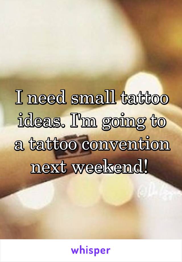 I need small tattoo ideas. I'm going to a tattoo convention next weekend! 