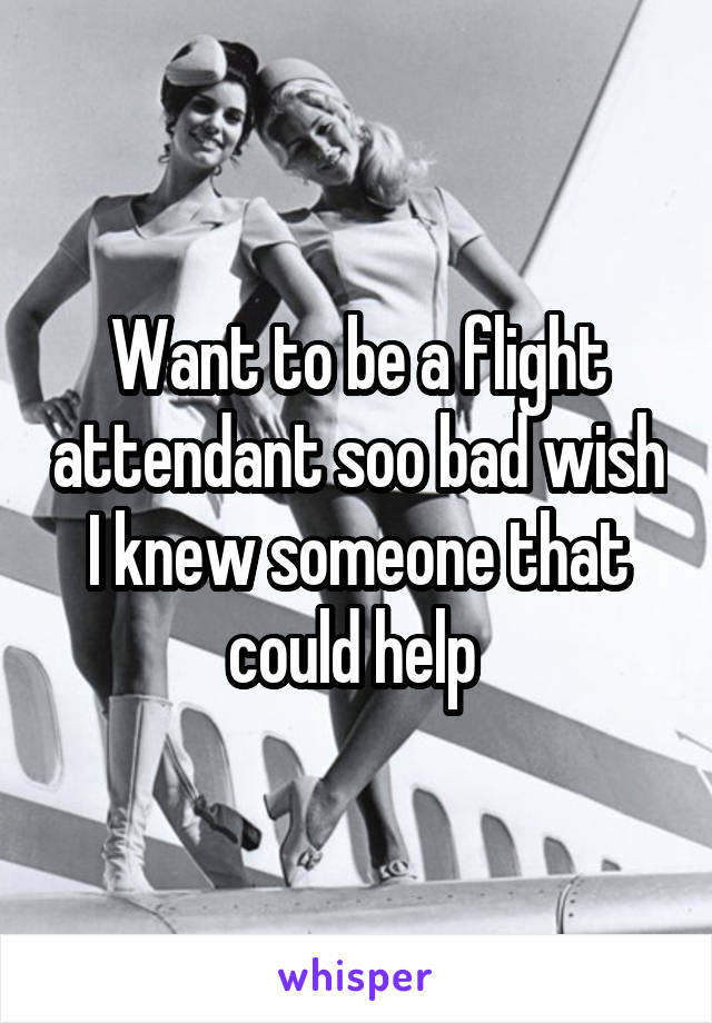 Want to be a flight attendant soo bad wish I knew someone that could help 