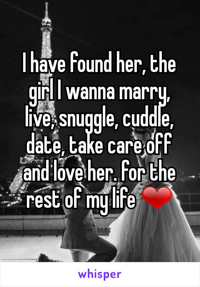 I have found her, the girl I wanna marry, live, snuggle, cuddle, date, take care off and love her. for the rest of my life ❤
