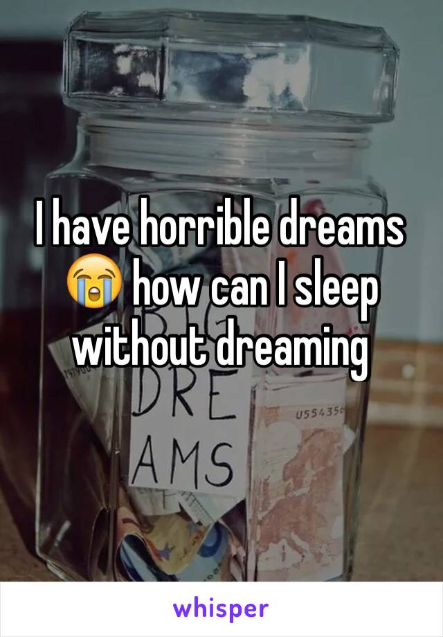 I have horrible dreams 😭 how can I sleep without dreaming 