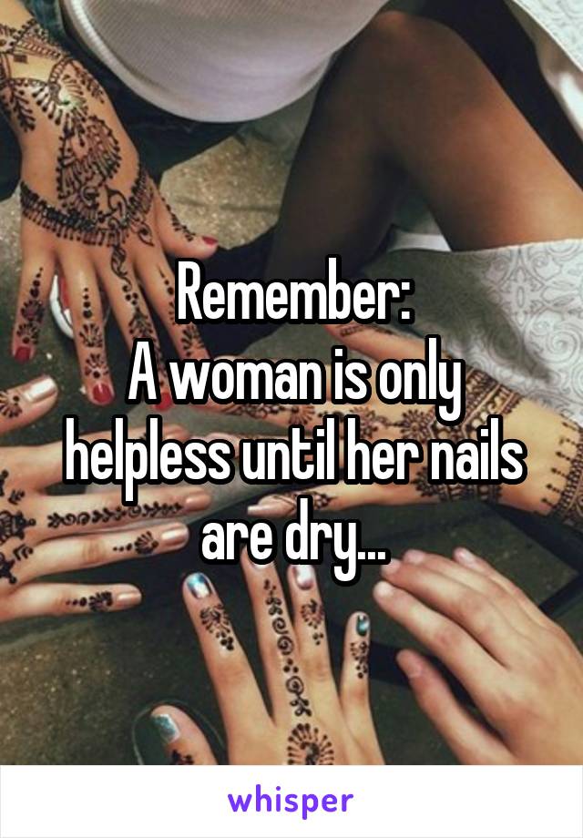 Remember:
A woman is only helpless until her nails are dry...