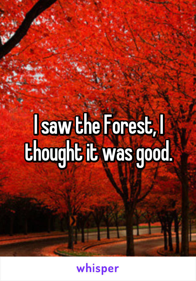 I saw the Forest, I thought it was good.