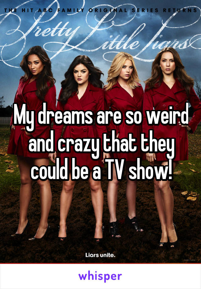 My dreams are so weird and crazy that they could be a TV show!