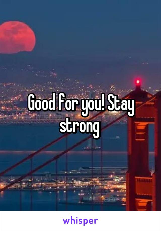 Good for you! Stay strong 