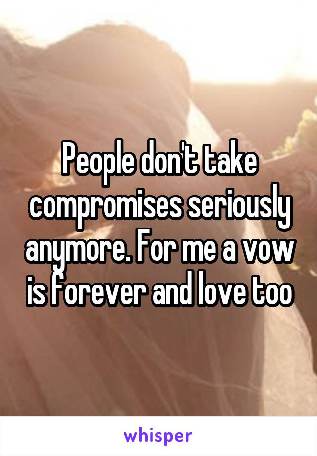 People don't take compromises seriously anymore. For me a vow is forever and love too