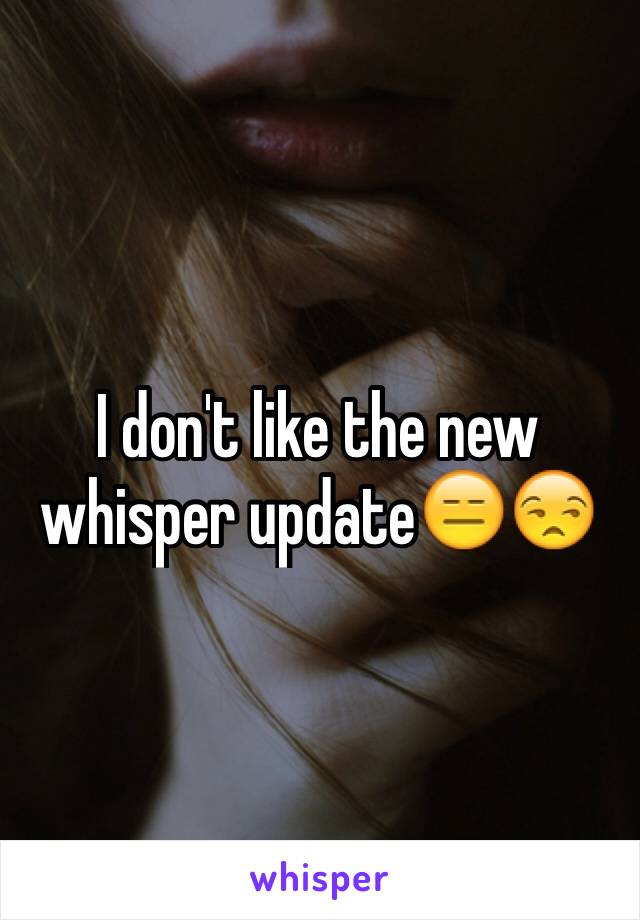 I don't like the new whisper update😑😒