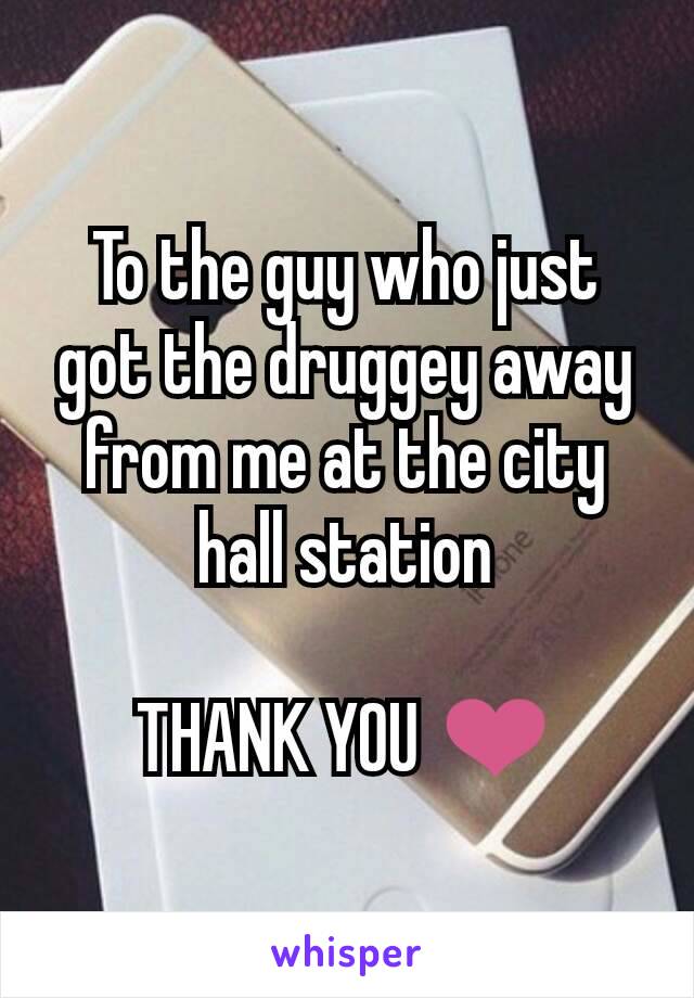 To the guy who just got the druggey away from me at the city hall station

THANK YOU ❤