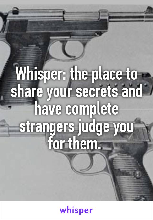 Whisper: the place to share your secrets and have complete strangers judge you for them. 