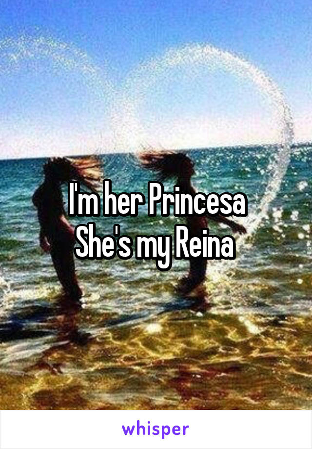 I'm her Princesa
She's my Reina 