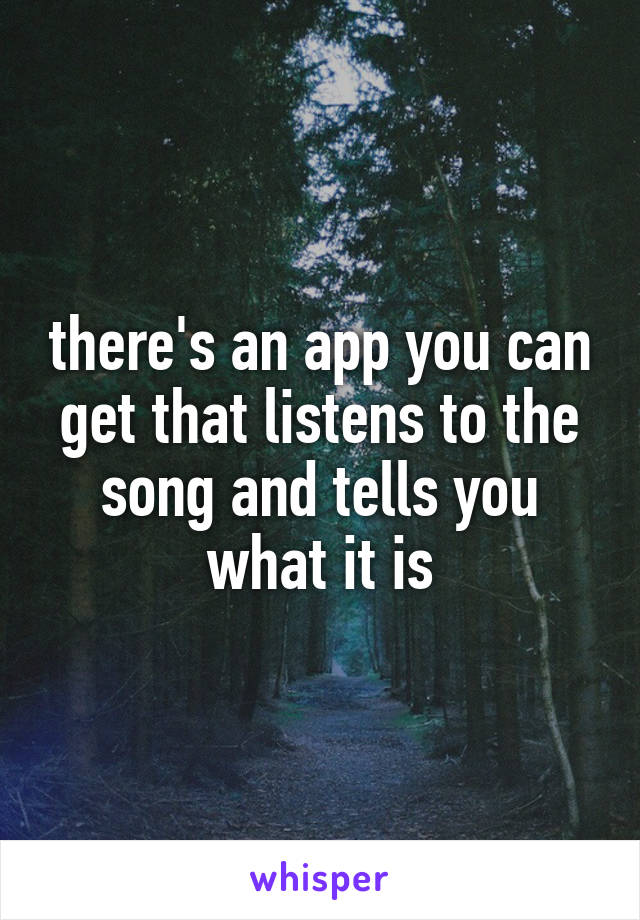 there's an app you can get that listens to the song and tells you what it is