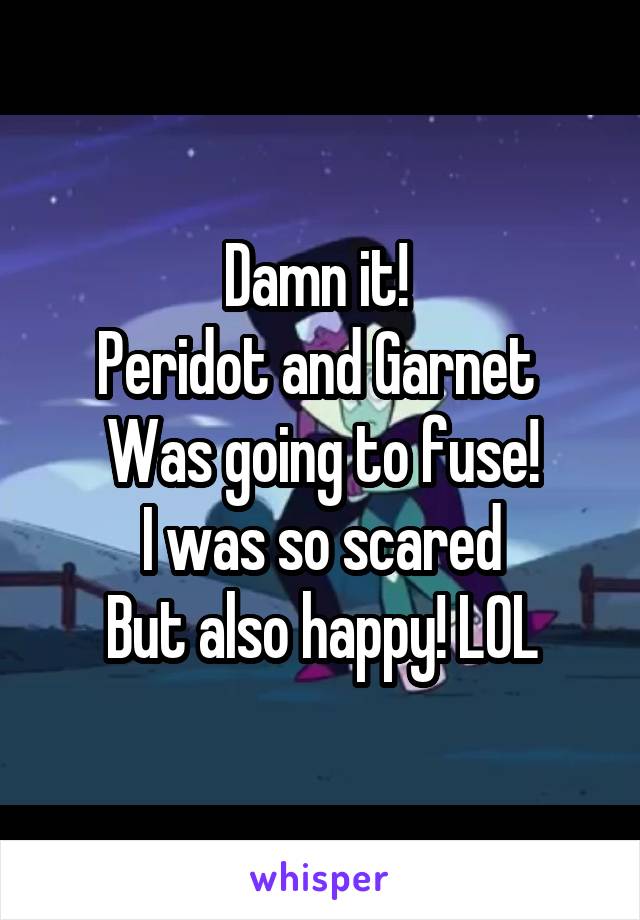 Damn it! 
Peridot and Garnet 
Was going to fuse!
I was so scared
But also happy! LOL