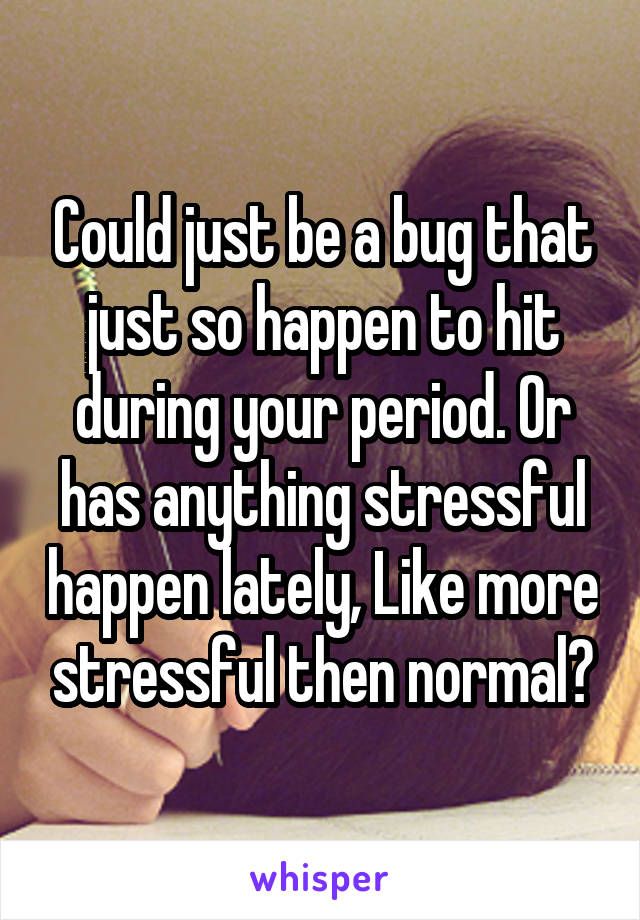 Could just be a bug that just so happen to hit during your period. Or has anything stressful happen lately, Like more stressful then normal?