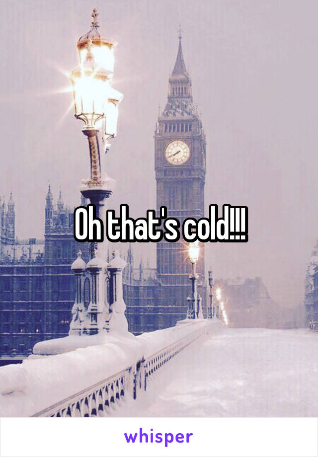 Oh that's cold!!!