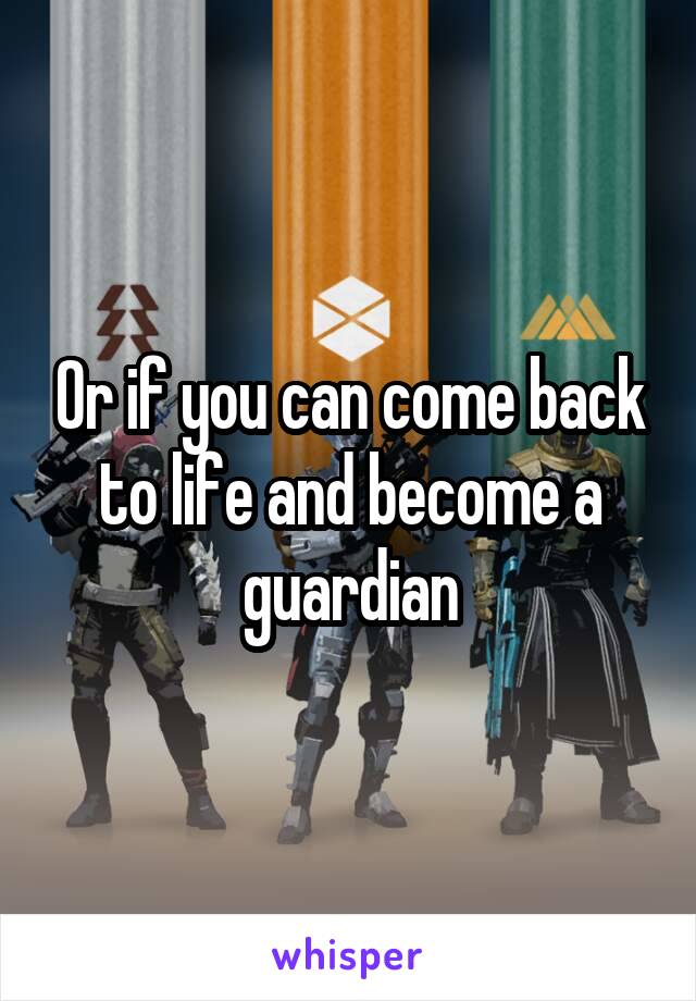 Or if you can come back to life and become a guardian