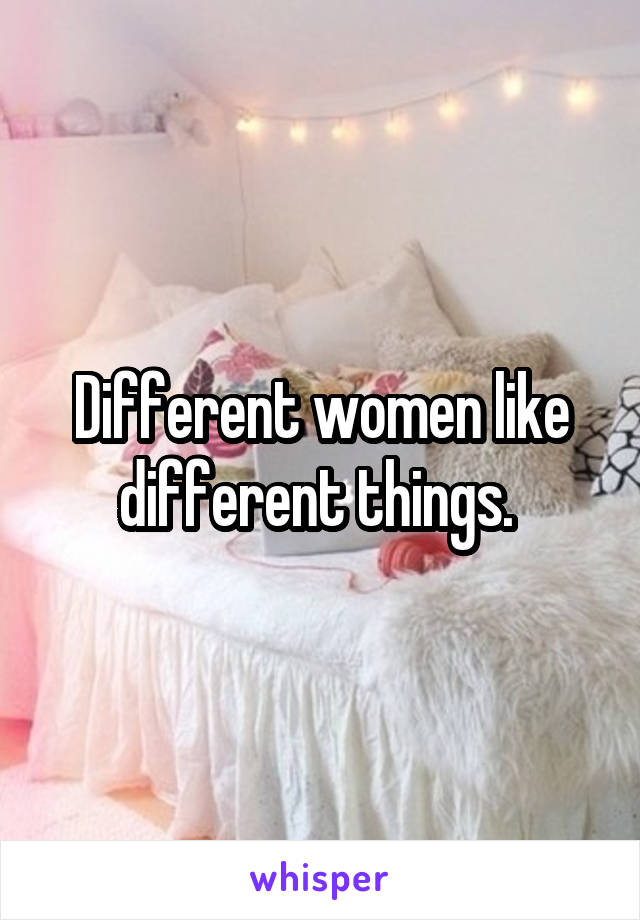 Different women like different things. 