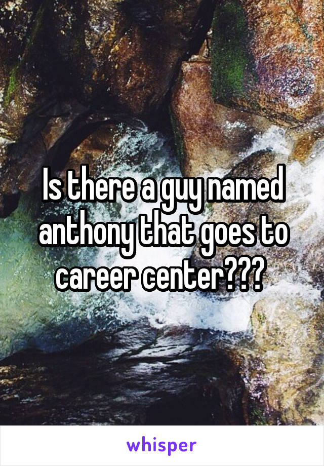 Is there a guy named anthony that goes to career center??? 