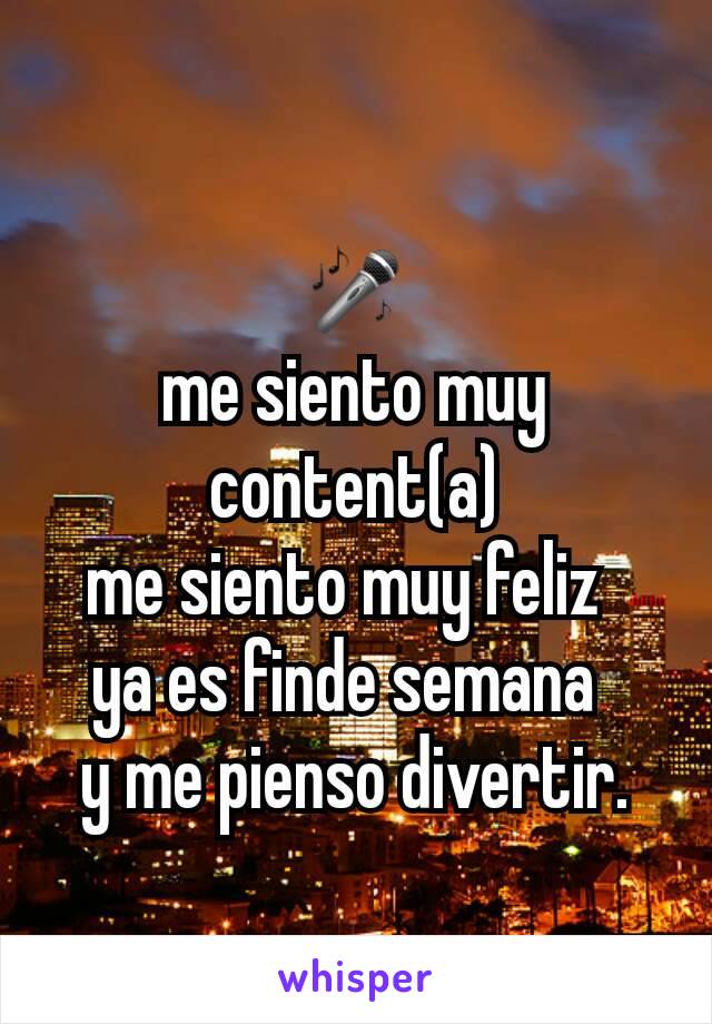 
🎤
me siento muy content(a)
me siento muy feliz 
ya es finde semana 
y me pienso divertir.
