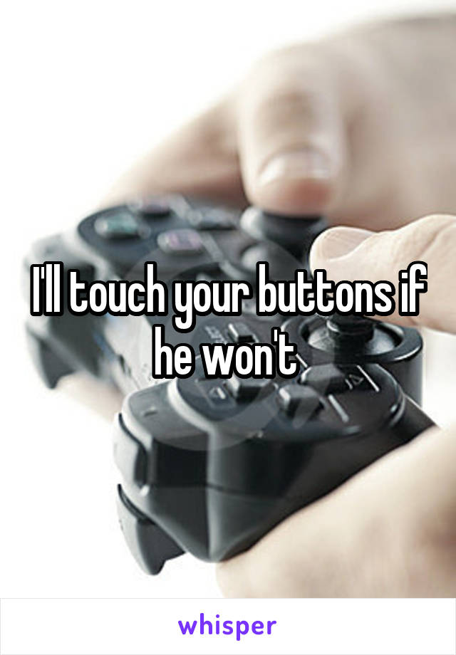 I'll touch your buttons if he won't 