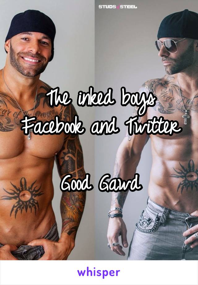 The inked boys
Facebook and Twitter 
Good Gawd