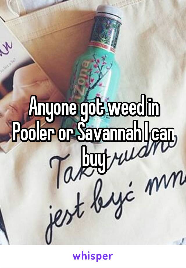 Anyone got weed in Pooler or Savannah I can buy