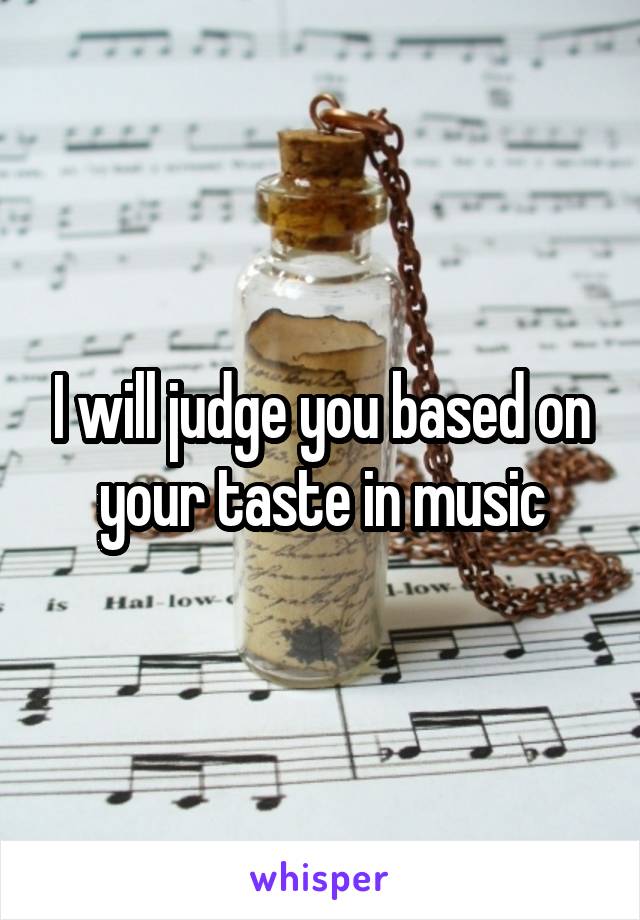 I will judge you based on your taste in music