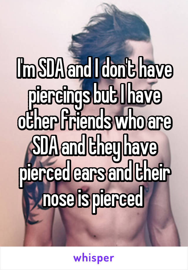 I'm SDA and I don't have piercings but I have other friends who are SDA and they have pierced ears and their nose is pierced 